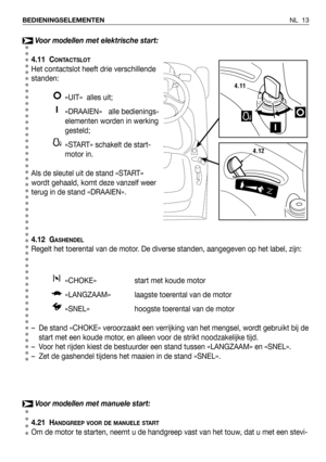 Page 14Voor modellen met elektrische start:
4.11 C
ONTACTSLOT
Het contactslot heeft drie verschillende
standen:
«UIT»  alles uit;
«DRAAIEN» alle bedienings-
elementen worden in werking
gesteld;
«START» schakelt de start-
motor in.
Als de sleutel uit de stand «START»
wordt gehaald, komt deze vanzelf weer
terug in de stand «DRAAIEN».
4.12 G
ASHENDEL
Regelt het toerental van de motor. De diverse standen, aangegeven op het label, zijn:
«CHOKE» start met koude motor 
«LANGZAAM» laagste toerental van de motor
«SNEL»...