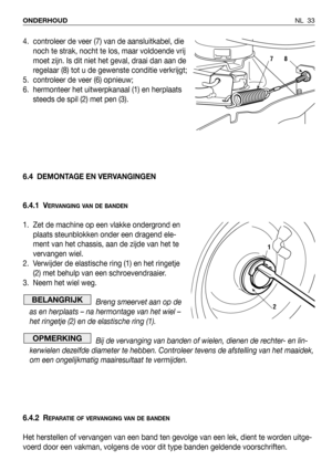 Page 34NL 33 ONDERHOUD
4. controleer de veer (7) van de aansluitkabel, die
noch te strak, nocht te los, maar voldoende vrij
moet zijn. Is dit niet het geval, draai dan aan de
regelaar (8) tot u de gewenste conditie verkrijgt;
5. controleer de veer (6) opnieuw;
6. hermonteer het uitwerpkanaal (1) en herplaats
steeds de spil (2) met pen (3).
6.4 DEMONTAGE EN VERVANGINGEN
6.4.1 V
ERVANGING VAN DE BANDEN
1. Zet de machine op een vlakke ondergrond en
plaats steunblokken onder een dragend ele-
ment van het chassis,...