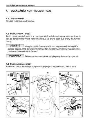 Page 124. OVLÁDÁNÍ A KONTROLA STROJE
4.1. VOLANT ŘÍZENÍ
Slouží k ovládání předních kol.
4.2 P
EDÁL SPOJKA / BRZDA
Tento pedál plní dvě funkce: v první polovině své dráhy funguje jako spojka a to
tak, že zařadí nebo vyřadí náhon na kola, a ve druhé části své dráhy má funkci
brzdy.
Věnujte zvláštní pozornost tomu, abyste nedrželi pedál v
poloze spojka příliš dlouho; vyhnete se tak možnému přehřátí a následnému
poškození převodových řemenů.
Během provozu stroje se vyhýbejte opírání nohy o pedál.
4.3 P
ÁKA...