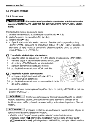 Page 20CS 19 POKYNY K POUŽITÍ
5.4 POUŽITÍ STROJE 
5.4.1 S
TARTOVÁNÍ
Startování musí probíhat v otevřeném a dobře větraném
prostoru! PAMATUJTE VŽDY NA TO, ŽE VÝFUKOVÉ PLYNY JSOU JEDO-
VATÉ!
Při startování motoru postupujte takto:
1. usaQte se na sedadlo a zařaQte parkovací brzdu (☛4.3);
2. přeřaQte pohon do neutrálu («N»)  (☛4.4);
3. vyřaQte nůž (☛4.6);
4. v případě startování studeného motoru, přesuňte páčku plynu do polohy
«STARTOVÁNÍ» označené na příslušném štítku;  (☛4.12 - 4.22), v případě, že
startujete už...