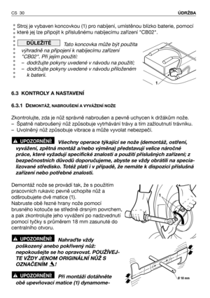 Page 31Stroj je vybaven koncovkou (1) pro nabíjení, umístěnou blízko baterie, pomocí
které jej lze připojit k příslušnému nabíjecímu zařízení "CB02".
Tato koncovka může být použita
výhradně na připojení k nabíjecímu zařízení
"CB02". Při jejím použití:
– dodržujte pokyny uvedené v návodu na použití;
– dodržujte pokyny uvedené v návodu přiloženém
k baterii.
6.3 KONTROLY A NASTAVENÍ
6.3.1 D
EMONTÁŽ, NABROUŠENÍ A VYVÁŽENÍ NOŽE
Zkontrolujte, zda je nůž správně nabroušen a pevně uchycen k držákům...