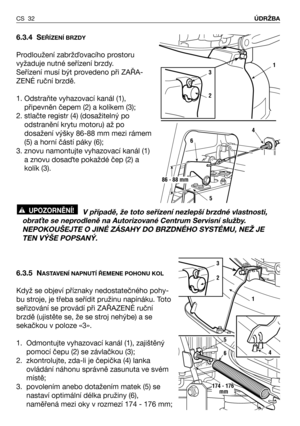 Page 336.3.4 SEŘÍZENÍ BRZDY
Prodloužení zabržQovacího prostoru
vyžaduje nutné seřízení brzdy. 
Seřízení musí být provedeno při ZAŘA-
ZENÉ ruční brzdě. 
1. Odstraňte vyhazovací kanál (1),
připevněn čepem (2) a kolíkem (3);
2. stlačte registr (4) (dosažitelný po
odstranění krytu motoru) až po
dosažení výšky 86-88 mm mezi rámem
(5) a horní částí páky (6);
3. znovu namontujte vyhazovací kanál (1)
a znovu dosaQte pokaždé čep (2) a
kolík (3).
V případě, že toto seřízení nezlepší brzdné vlastnosti,
obradte se...