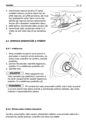 Page 34CS 33 ÚDRŽBA
4. zkontrolujte napnutí pružiny (7) lanka
ovládání náhonu; pružina nesmí být ani
příliš napnuta, ani příliš povolena, ale musí
být dostatečně volná. Není-li tomu tak,
seřiQte její napnutí pomocí seřizovacího
šroubu (8) k dosažení uvedeného stavu;
5. ještě jednou zkontrolujte délku pružiny (6);
6. namontujte zpět vyhazovací kanál (1) a
vra0te na své místo čep (2) se závlačkou
(3).
6.4 OPERACE DEMONTÁŽE A VÝMĚNY
6.4.1
VÝMĚNA KOL
1. Stroj umístěte na pevný rovný povrch a
pod jeden z nosných...