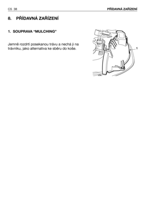 Page 39CS 38PŘÍDAVNÁ ZAŘÍZENÍ
8. PŘÍDAVNÁ ZAŘÍZENÍ 
1.SOUPRAVA “MULCHING” 
Jemně rozdrtí posekanou trávu a nechá ji na
trávníku, jako alternativa ke sběru do koše.
1 