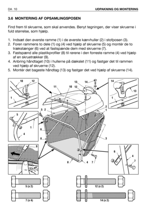 Page 113.6 MONTERING AF OPSAMLINGSPOSEN
Find frem til skruerne, som skal anvendes. Benyt tegningen, der viser skruerne i
fuld størrelse, som hjælp.
1. Indsæt den øverste ramme (1) i de øverste kærvhuller (2) i stofposen (3).
2. Foren rammens to dele (1) og (4) ved hjælp af skruerne (5) og montér de to
trækstænger (6) ved at fastspænde dem med skruerne (7).
3. Fastspænd alle plastikprofiler (8) til rørene i den forreste ramme (4) ved hjælp
af en skruetrækker (9).
4. Anbring håndtaget (10) i hullerne på dækslet...