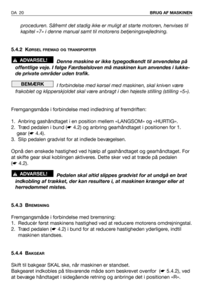 Page 21proceduren. Såfremt det stadig ikke er muligt at starte motoren, henvises til
kapitel «7» i denne manual samt til motorens betjeningsvejledning.
5.4.2 K
ØRSEL FREMAD OG TRANSPORTER
Denne maskine er ikke typegodkendt til anvendelse på
offentlige veje. I følge Færdselsloven må maskinen kun anvendes i lukke-
de private områder uden trafik.
I forbindelse med kørsel med maskinen, skal kniven være
frakoblet og klipperskjoldet skal være anbragt i den højeste stilling (stilling «5»).
Fremgangsmåde i forbindelse...