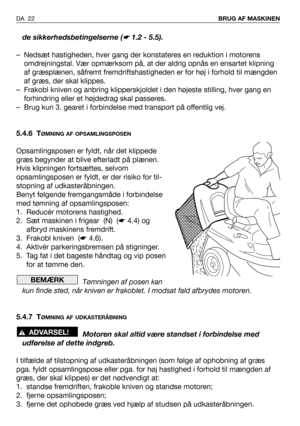 Page 23de sikkerhedsbetingelserne (☛ 1.2 - 5.5).
– Nedsæt hastigheden, hver gang der konstateres en reduktion i motorens
omdrejningstal. Vær opmærksom på, at der aldrig opnås en ensartet klipning
af græsplænen, såfremt fremdriftshastigheden er for høj i forhold til mængden
af græs, der skal klippes.
– Frakobl kniven og anbring klipperskjoldet i den højeste stilling, hver gang en
forhindring eller et højdedrag skal passeres.
– Brug kun 3. gearet i forbindelse med transport på offentlig vej.
5.4.6 T
ØMNING AF...