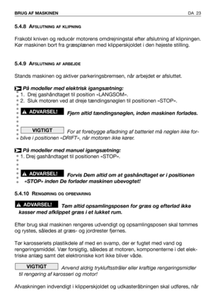 Page 24DA 23 BRUG AF MASKINEN
5.4.8 AFSLUTNING AF KLIPNING
Frakobl kniven og reducér motorens omdrejningstal efter afslutning af klipningen.
Kør maskinen bort fra græsplænen med klipperskjoldet i den højeste stilling.
5.4.9 A
FSLUTNING AF ARBEJDE
Stands maskinen og aktiver parkeringsbremsen, når arbejdet er afsluttet.
På modeller med elektrisk igangsætning:
1. Drej gashåndtaget til position «LANGSOM».
2. Sluk motoren ved at dreje tændingsnøglen til positionen «STOP».
Fjern altid tændingsnøglen, inden maskinen...