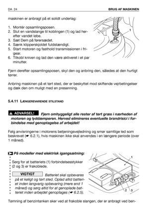 Page 25maskinen er anbragt på et solidt underlag:
1. Montér opsamlingsposen.
2. Slut en vandslange til koblingen (1) og lad her-
efter vandet løbe.
3. Sæt Dem på førersædet.
4. Sænk klipperskjoldet fuldstændigt.
5. Start motoren og fasthold transmissionen i fri-
gear.
6. Tilkobl kniven og lad den være aktiveret i et par
minutter.
Fjern derefter opsamlingsposen, skyl den og anbring den, således at den hurtigt
tørrer.
Anbring maskinen på et tørt sted, der er beskyttet mod skiftende vejrbetingelser
og dæk den om...