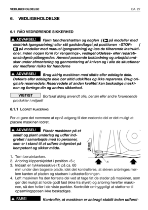 Page 28DA 27 VEDLIGEHOLDELSE
6. VEDLIGEHOLDELSE
6.1 RÅD VEDRØRENDE SIKKERHED
Fjern tændrørshætten og nøglen  (  på modeller med
elektrisk igangsætning) eller stil gashåndtaget på positionen «STOP»       (
på modeller med manuel igangsætning) og læs de tilhørende instrukti-
oner, inden nogen form for rengørings-, vedligeholdelses- eller reparati-
onsindgreb påbegyndes. Anvend passende beklædning og arbejdshand-
sker under afmontering og genmontering af kniven og i alle de situationer
der medfører risiko for...