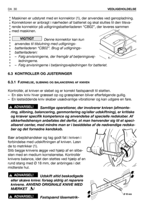 Page 31Maskinen er udstyret med en konnektor (1), der anvendes ved genopladning.
Konnektoren er anbragt i nærheden af batteriet og skal sluttes til den tilsva-
rende konnektor på udligningsbatteriladeren “CB02”, der leveres sammen
med maskinen.
Denne konnektor kan kun
anvendes til tilslutning med udlignings-
batteriladeren “CB02”. Brug af udlignings-
batteriladeren:
– Følg anvisningerne, der fremgår af betjeningsvej-
ledningerne.
– Følg anvisningerne i betjeningsvejledningen for batteriet.
6.3 KONTROLLER OG...