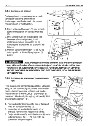 Page 336.3.4 JUSTERING AF BREMSE
Forlængelse af bremselængderne nød-
vendiggør justering af bremsen. 
Justeringen skal finde sted, når parke-
ringsbremsen er AKTIVERET. 
1. Fjern udkasteråbningen (1), der er fast-
gjort ved hjælp af en split (2) med tap
(3).
2. Drej justerskruen (4) (tilgængelig ved
fjernelse af motorhjelmen), indtil
afstanden mellem konsollen (5) og
håndtagets øverste del (6) svarer til 86-
88 mm.
3. Montér udkasteråbningen (1) på ny og
anbring altid splitten (2) og tappen (3)
på ny.
Hvis...