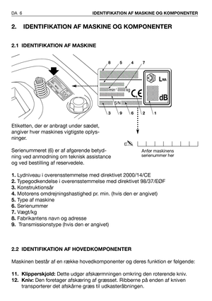 Page 72. IDENTIFIKATION AF MASKINE OG KOMPONENTER
2.1 IDENTIFIKATION AF MASKINE
Etiketten, der er anbragt under sædet,
angiver hver maskines vigtigste oplys-
ninger.
Serienummeret (6) er af afgørende betyd-
ning ved anmodning om teknisk assistance
og ved bestilling af reservedele.
1.Lydniveau i overensstemmelse med direktivet 2000/14/CE
2.Typegodkendelse i overensstemmelse med direktivet 98/37/EØF
3.Konstruktionsår
4.Motorens omdrejningshastighed pr. min. (hvis den er angivet)
5.Type af maskine
6.Serienummer...