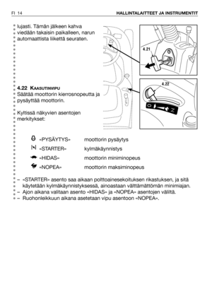 Page 15lujasti. Tämän jälkeen kahva
viedään takaisin paikalleen, narun
automaattista liikettä seuraten.
4.22 K
AASUTINVIPU
Säätää moottorin kierrosnopeutta ja
pysäyttää moottorin.
Kyltissä näkyvien asentojen
merkitykset:
«PYSÄYTYS» moottorin pysäytys 
«STARTER» kylmäkäynnistys
«HIDAS» moottorin miniminopeus
«NOPEA» moottorin maksiminopeus
– «STARTER» asento saa aikaan polttoainesekoituksen rikastuksen, ja sitä
käytetään kylmäkäynnistyksessä, ainoastaan välttämättömän minimiajan.
– Ajon aikana valitaan asento...