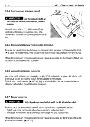 Page 195.3.4 POISTOSUOJAN ASENNUS(SÄKKI)
Älä koskaan käytä lai-
tetta ilman siihen asennettua poisto-
suojaa!
Kiinnitä keruusäkki (1) pidikkeisiin (2) ja
keskitä se takalevyyn nähden niin, että
molemmat viitemerkit (3) ovat yhdenmukai-
sia.
5.3.5 T
URVAJÄRJESTELMÄN TEHOKKUUDEN TARKISTUS
Tarkista turvajärjestelmän tehokkuus simuloimalla luetellut työskentelytilanteet
(☛5.2) ja varmistamalla, että jokaisessa tilanteessa saavutetaan kuvailtu tulos.
Mikäli tarkistuksen yhteydessä ilmenee vajaavaisuuksia, on heti...