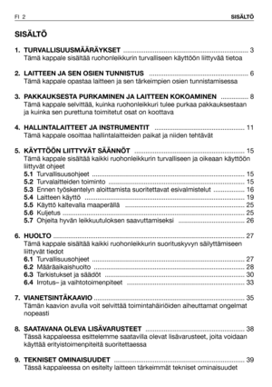 Page 3SISÄLTÖ
1. TURVALLISUUSMÄÄRÄYKSET.................................................................... 3
Tämä kappale sisältää ruohonleikkurin turvalliseen käyttöön liittyvää tietoa
2.  LAITTEEN JA SEN OSIEN TUNNISTUS ...................................................... 6
Tämä kappale opastaa laitteen ja sen tärkeimpien osien tunnistamisessa
3. PAKKAUKSESTA PURKAMINEN JA LAITTEEN KOKOAMINEN ............... 8
Tämä kappale selvittää, kuinka ruohonleikkuri tulee purkaa pakkauksestaan
ja kuinka sen...