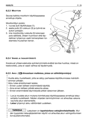 Page 30FI 29 HUOLTO
6.2.3 MOOTTORI
Seuraa kaikkia moottorin käyttöoppaassa
annettuja ohjeita.
Moottoriöljyn poisto:
1. ruuvaa auki täyttötulppa (1);
2. aseta putki (2) ruiskuun (3) ja työnnä se
aukon pohjaan;
3. ime moottoriöljy ruiskulla (3) kokonaan
pois säiliöstä, ottaen huomioon että täy-
dellinen tyhjennys vaatii toimenpiteen toi-
stamista muutaman kerran.
6.2.4 V
AIHDE JA TASAUSPYÖRÄSTÖ
Koostuvat yhteenvaletuista sylinteriryhmistä eivätkä tarvitse huoltoa; niissä on
kestovoitelu, joka ei vaadi vaihtoa tai...