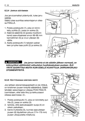 Page 336.3.4 JARRUN SÄÄTÄMINEN
Jos jarrutusmatkat pidentyvät, tulee jarru
säätää. 
Säätö tulee suorittaa seisontajarrun olles-
sa PÄÄLLÄ. 
1. Poista poistoputki (1), joka on kiinni-
tetty pultilla (2), jossa on sokka (3);
2. Käännä säädintä (4) (poista moottorin
kansi) saavuttaaksesi arvon 86-88 mm
kannattimen (5) ja vivun yläosan (6)
välille.
3. Aseta poistoputki (1) takaisin paikal-
leen ja kytke taas pultti (2) ja sokka (3).
Jos jarrun toiminta ei ole säädön jälkeen normaali, on
käännyttävä välittömästi...