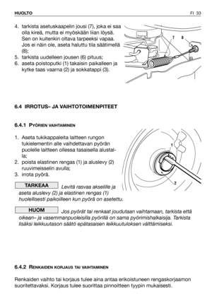 Page 34FI 33 HUOLTO
4. tarkista asetuskaapelin jousi (7), joka ei saa
olla kireä, mutta ei myöskään liian löysä.
Sen on kuitenkin oltava tarpeeksi vapaa.
Jos ei näin ole, aseta haluttu tila säätimellä
(8);
5. tarkista uudelleen jousen (6) pituus;
6. aseta poistoputki (1) takaisin paikalleen ja
kytke taas vaarna (2) ja sokkatappi (3).
6.4 IRROTUS– JA VAIHTOTOIMENPITEET
6.4.1 P
YÖRIEN VAIHTAMINEN
1. Aseta tukikappaleita laitteen rungon
tukielementin alle vaihdettavan pyörän
puolelle laitteen ollessa tasaisella...