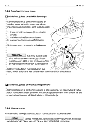 Page 356.4.3 SÄHKÖLAITTEISTO JA SUOJA
Malleissa, joissa on sähkökäynnistys:
Sähkölaitteiston ja piirikortin suojana on
sulake, jonka aktivoituminen saa aikaan
moottorin sammumisen; siinä tapauksessa:
1. Irrota moottorin suojus (1) ruuvitaltan
avulla;
2. vaihda sulake (2) samanlaiseen;
3 aseta moottorin suojus (1) takaisin. 
Sulakkeen arvo on annettu sulakkeessa.
Käytetty sulake tulee
aina vaihtaa uuteen samantyyppiseen
sulakkeeseen. Sitä ei saa koskaan vaihtaa
eri kapasiteetin omaavaan sulakkeeseen.
Käänny...