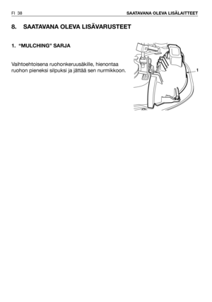 Page 39FI 38SAATAVANA OLEVA LISÄLAITTEET
8. SAATAVANA OLEVA LISÄVARUSTEET
1. “MULCHING” SARJA
Vaihtoehtoisena ruohonkeruusäkille, hienontaa
ruohon pieneksi silpuksi ja jättää sen nurmikkoon.
1 