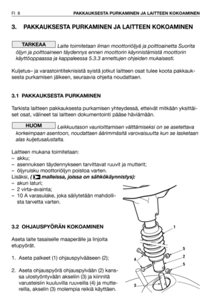 Page 93.PAKKAUKSESTA PURKAMINEN JA LAITTEEN KOKOAMINEN
Laite toimitetaan ilman moottoriöljyä ja polttoainetta Suorita
öljyn ja polttoaineen täydennys ennen moottorin käynnistämistä moottorin
käyttöoppaassa ja kappaleessa 5.3.3 annettujen ohjeiden mukaisesti.
Kuljetus– ja varastointiteknisistä syistä jotkut laitteen osat tulee koota pakkauk-
sesta purkamisen jälkeen, seuraavia ohjeita noudattaen.
3.1 PAKKAUKSESTA PURKAMINEN
Tarkista laitteen pakkauksesta purkamisen yhteydessä, etteivät mitkään yksittäi-
set...