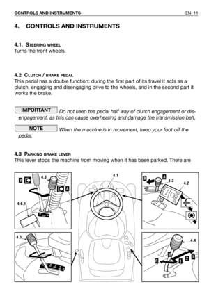 Page 124. CONTROLS AND INSTRUMENTS
4.1. STEERING WHEEL
Turns the front wheels.
4.2 C
LUTCH/ BRAKE PEDAL
This pedal has a double function: during the first part of its travel it acts as a
clutch, engaging and disengaging drive to the wheels, and in the second part it
works the brake.
Do not keep the pedal half way of clutch engagement or dis-
engagement, as this can cause overheating and damage the transmission belt.
When the machine is in movement, keep your foot off the
pedal.
4.3 P
ARKING BRAKE LEVER
This...