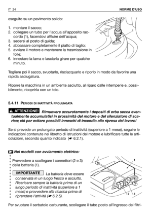 Page 25eseguito su un pavimento solido:
1. montare il sacco;
2. collegare un tubo per l’acqua all’apposito rac-
cordo (1), facendovi affluire dell’acqua;
3. sedersi al posto di guida;
4. abbassare completamente il piatto di taglio;
5. avviare il motore e mantenere la trasmissione in
folle;
6. innestare la lama e lasciarla girare per qualche
minuto.
Togliere poi il sacco, svuotarlo, risciacquarlo e riporlo in modo da favorire una
rapida asciugatura.
Riporre la macchina in un ambiente asciutto, al riparo dalle...