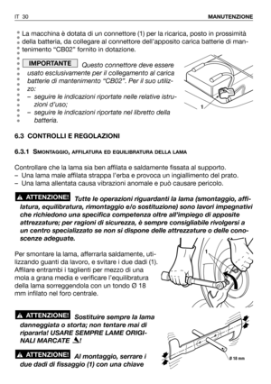 Page 31La macchina è dotata di un connettore (1) per la ricarica, posto in prossimità
della batteria, da collegare al connettore dell’apposito carica batterie di man-
tenimento “CB02” fornito in dotazione.
Questo connettore deve essere
usato esclusivamente per il collegamento al carica
batterie di mantenimento “CB02”. Per il suo utiliz-
zo:
– seguire le indicazioni riportate nelle relative istru-
zioni d’uso;
– seguire le indicazioni riportate nel libretto della
batteria.
6.3 CONTROLLI E REGOLAZIONI
6.3.1 S...