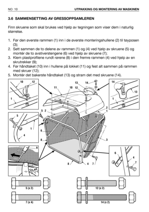 Page 113.6 SAMMENSETTING AV GRESSOPPSAMLEREN
Finn skruene som skal brukes ved hjelp av tegningen som viser dem i naturlig
størrelse.
1. Før den øverste rammen (1) inn i de øverste monteringshullene (2) til tøyposen
(3);
2. Sett sammen de to delene av rammen (1) og (4) ved hjelp av skruene (5) og
montér de to avstiverstengene (6) ved hjelp av skruene (7);
3. Klem plastprofilene rundt rørene (8) i den fremre rammen (4) ved hjelp av en
skrutrekker (9);
4. Før håndtaket (10) inn i hullene på lokket (11) og fest alt...