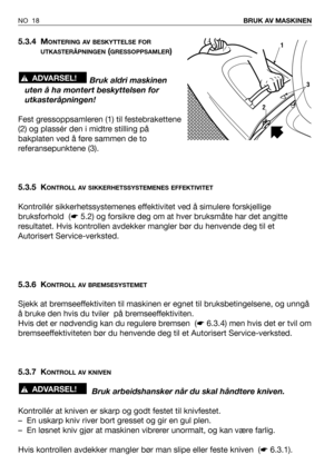 Page 195.3.4 MONTERING AV BESKYTTELSE FOR
UTKASTERÅPNINGEN
(GRESSOPPSAMLER)
Bruk aldri maskinen
uten å ha montert beskyttelsen for
utkasteråpningen!
Fest gressoppsamleren (1) til festebrakettene
(2) og plassér den i midtre stilling på
bakplaten ved å føre sammen de to
referansepunktene (3).
5.3.5 K
ONTROLL AV SIKKERHETSSYSTEMENES EFFEKTIVITET
Kontrollér sikkerhetssystemenes effektivitet ved å simulere forskjellige
bruksforhold  (☛5.2) og forsikre deg om at hver bruksmåte har det angitte
resultatet. Hvis...