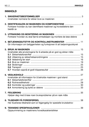 Page 3INNHOLD
1. SIKKERHETSBESTEMMELSER ................................................................... 3
Inneholder normene for sikker bruk av maskinen
2.  DENTIFIKASJON AV MASKINEN OG KOMPONENTENE ........................... 6
Forklarer hvordan du kan identifisere maskinen og hoveddelene den 
består av
3. UTPAKKING OG MONTERING AV MASKINEN ........................................... 8
Forklarer hvordan du skal fjerne emballasjen og montere de løse delene
4. BETJENINGSUTSTYR OG KONTROLLINSTRUMENTER...