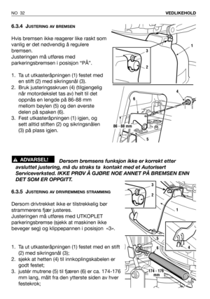 Page 336.3.4 JUSTERING AV BREMSEN
Hvis bremsen ikke reagerer like raskt som
vanlig er det nødvendig å regulere
bremsen. 
Justeringen må utføres med
parkeringsbremsen i posisjon “PÅ”. 
1. Ta ut utkasteråpningen (1) festet med
en stift (2) med sikringsnål (3).
2. Bruk justeringsskruen (4) (tilgjengelig
når motordekslet tas av) helt til det
oppnås en lengde på 86-88 mm
mellom bøylen (5) og den øverste
delen på spaken (6).
3. Fest utkasteråpningen (1) igjen, og
sett alltid stiften (2) og sikringsnålen
(3) på plass...