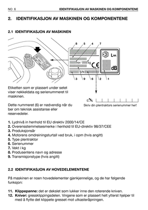 Page 72. IDENTIFIKASJON AV MASKINEN OG KOMPONENTENE
2.1 IDENTIFIKASJON AV MASKINEN
Etiketten som er plassert under setet
viser nøkkeldata og serienummeret til
maskinen.
Dette nummeret (6) er nødvendig når du
ber om teknisk assistanse eller
reservedeler.
1.Lydnivå in henhold til EU direktiv 2000/14/CE
2.Overensstemmelsesmerke i henhold til EU-direktiv 98/37/CEE
3.Produksjonsår
4.Motorens omdreiningsturtall ved bruk, i opm (hvis angitt)
5.Type plentraktor
6.Serienummer
7.Vekt i kg
8.Produsentens navn og adresse...