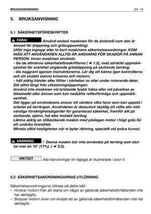 Page 16SV 15 BRUKSANVISNING
5. BRUKSANVISNING
5.1 SÄKERHETSFÖRESKRIFTER
Använd endast maskinen för de ändamål som den är
ämnad för (klippning och gräsuppsamling). 
Utför inga ingrepp eller ta bort maskinens säkerhetsanordningar. KOM
IHÅG ATT ANVÄNDAREN ALLTID ÄR ANSVARIG FÖR SKADOR PÅ ANNAN
PERSON. Innan maskinen används:
- läs de allmänna säkerhetsföreskrifterna ( 
☛ 1.2), med särskild uppmärk-
samhet för avsnittet angående gräsklippning på sluttande terräng;
- läs noggrant igenom instruktionerna. Lär dig att...