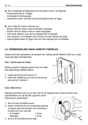 Page 17a)De oumbärliga förhållandena för att starta motorn är följande:
– ltransmissionen är i friläge;
– knivbladet är frånkopplat;
– operatören sitter ned eller att parkeringsbromsen är ilagd. 
b)Kom ihåg att motorn stannar om:
– föraren lämnar sitsen med knivbladet inkopplat;
– föraren lämnar sitsen med en växel inkopplad;
– man lyfter säcken utan att ha kopplat från knivbladet;
– man kopplar in knivbladet utan att först ha satt säcken på plats;
– parkeringsbromsen är ilagd utan att man kopplat bort...