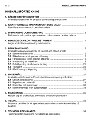 Page 3INNEHÅLLSFÖRTECKNING
1. SÄKERHETSFÖRESKRIFTER....................................................................... 3
Innehåller föreskrifter för en säker användning av maskinen
2.  IDENTIFIERING AV MASKINEN OCH DESS DELAR ................................... 6
Identifierar maskinen och dess huvuddelar
3. UPPACKNING OCH MONTERING ............................................................... 8
Förklarar hur du packar upp maskinen och monterar de lösa delarna
4. REGLAGE OCH KONTROLLINSTRUMENT...