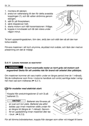 Page 251. montera dit säcken;
2. anslut en vattenslang till den för detta avsedda
kopplingen (1), och låt vatten strömma genom
slangen;
3. sätt Er på förarplatsen; 
4. sänk klippskivan helt;
5. starta motorn och håll transmissionen i friläge;
6. koppla in knivbladet och låt det rotera under
någon minut.
Ta bort uppsamlingssäcken, töm den, skölj den och ställ den så att den kan
torka snabbt.
Förvara maskinen i ett torrt utrymme, skyddad mot oväder, och täck den med en
presenning om det är möjligt.
5.4.11 L
ÄNGRE...