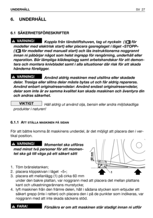 Page 28SV 27 UNDERHÅLL
6. UNDERHÅLL
6.1 SÄKERHETSFÖRESKRIFTER
Koppla från tändstiftshuven, tag ut nyckeln  (  för
modeller med elektrisk start) eller placera gasreglaget i läget «STOPP»
(  för modeller med manuell start) och läs instruktionerna noggrannt
innan ni påbörjar något som helst ingrepp för rengörning, underhåll eller
reparation. Bär lämpliga klädesplagg samt arbetshandskar för att demon-
tera och montera knivbladet samt i alla situationer där risk för att skada
händerna föreligger.
Använd aldrig...