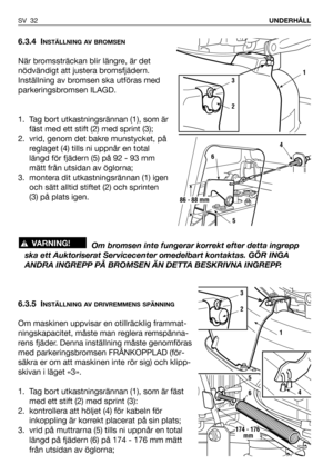 Page 336.3.4 INSTÄLLNING AV BROMSEN
När bromssträckan blir längre, är det
nödvändigt att justera bromsfjädern.
Inställning av bromsen ska utföras med
parkeringsbromsen ILAGD. 
1. Tag bort utkastningsrännan (1), som är
fäst med ett stift (2) med sprint (3);
2. vrid, genom det bakre munstycket, på
reglaget (4) tills ni uppnår en total
längd för fjädern (5) på 92 - 93 mm
mätt från utsidan av öglorna;
3. montera dit utkastningsrännan (1) igen
och sätt alltid stiftet (2) och sprinten
(3) på plats igen.
Om bromsen...