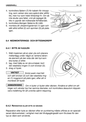 Page 34SV 33 UNDERHÅLL
4. kontrollera fjädern (7) för kabeln för inkopp-
ling, som varken ska vara spänd eller alltför
lös, men hur som helst tillräckligt fri. Om så
inte skulle vara fallet, vrid på reglaget (8)
tills ni uppnår det indikerade förhållandet;
5. kontrollera återigen fjäderns (6) mått;
6. montera dit utkastningsrännan (1) igen och
sätt alltid stiftet (2) och sprinten (3) på plats
igen.
6.4 NEDMONTERINGS- OCH BYTESINGREPP
6.4.1 BYTE AV HJULEN
1. Ställ maskinen på en plan yta och placera
mellanlägg...