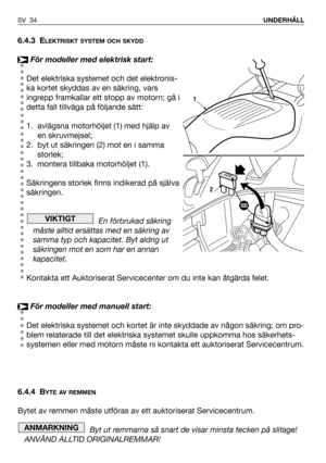 Page 356.4.3 ELEKTRISKT SYSTEM OCH SKYDD
För modeller med elektrisk start:
Det elektriska systemet och det elektronis-
ka kortet skyddas av en säkring, vars
ingrepp framkallar ett stopp av motorn; gå i
detta fall tillväga på följande sätt:
1. avlägsna motorhöljet (1) med hjälp av
en skruvmejsel;
2. byt ut säkringen (2) mot en i samma
storlek;
3. montera tillbaka motorhöljet (1). 
Säkringens storlek finns indikerad på själva
säkringen. 
En förbrukad säkring
måste alltid ersättas med en säkring av
samma typ och...