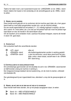 Page 15Tijdens het rijden moet u een tussenstand tussen de «LANGZAAM» en de «SNEL» stand
kiezen; tijdens het maaien is het verstandig om de versnellingspook op de «SNEL» stand
te zetten.
3. H
ENDEL VAN DE HANDREM
Deze hendel wordt gebruikt om te voorkomen dat de machine gaat rijden als u hem gepar-
keerd heeft en moet altijd aangetrokken worden als u van de machine afstapt.
De rem wordt ingeschakeld als het pedaal (11 - 21) volledig ingetrapt is waarbij u de hen-
del in stand «A» moet zetten; als u uw voet van...