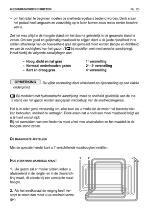 Page 24– om het rijden te beginnen moeten de snelheidsregelaars bediend worden. Denk eraan
het pedaal heel langzaam en voorzichtig op te laten komen zoals reeds eerder beschre-
ven is.
Zet het mes altijd in de hoogste stand om het daarna geleidelijk in de gewenste stand te
zetten. Om een goed en gelijkmatig maaibeeld te krijgen dient u de juiste rijsnelheid in te
stellen afhankelijk van de hoeveelheid gras dat gemaaid moet worden (lengte en dichtheid)
en van de vochtigheid van het gazon 
( bij modellen met...