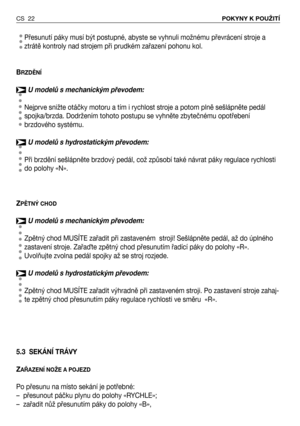 Page 23Přesunutí páky musí být postupné, abyste se vyhnuli možnému převrácení stroje a
ztrátě kontroly nad strojem při prudkém zařazení pohonu kol.
B
RZDĚNÍ
U modelů s mechanickým převodem:
Nejprve snižte otáčky motoru a tím i rychlost stroje a potom plně sešlápněte pedál
spojka/brzda. Dodržením tohoto postupu se vyhněte zbytečnému opotřebení
brzdového systému.
U modelů s hydrostatickým převodem:
Při brzdění sešlápněte brzdový pedál, což způsobí také návrat páky regulace rychlosti
do polohy «N».
Z
PĚTNÝ CHOD
U...