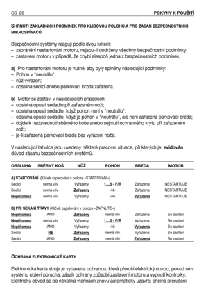 Page 27SHRNUTÍ ZÁKLADNÍCH PODMÍNEK PRO KLIDOVOU POLOHU A PRO ZÁSAH BEZPEČNOSTNÍCH
MIKROSPÍNAČŮ
Bezpečnostní systémy reagují podle dvou kriterií:
– zabránění nastartování motoru, nejsou-li dodrženy všechny bezpečnostní podmínky;
– zastavení motoru v případě, že chybí alespoň jedna z bezpečnostních podmínek. 
a)Pro nastartování motoru je nutné, aby byly splněny následující podmínky:
– Pohon v "neutrálu";
– nůž vyřazen;
– obsluha sedící anebo parkovací brzda zařazena.
b)Motor se zastaví v následujících...