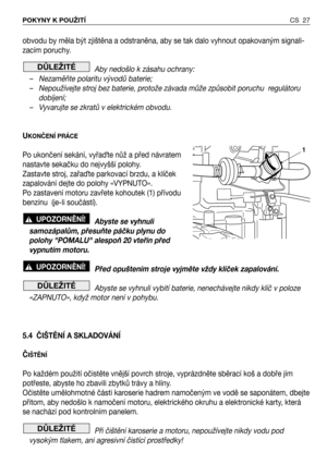 Page 28obvodu by měla být zjištěna a odstraněna, aby se tak dalo vyhnout opakovaným signali-
zacím poruchy.
Aby nedošlo k zásahu ochrany:
–   Nezaměňte polaritu vývodů baterie;
–   Nepoužívejte stroj bez baterie, protože závada může způsobit poruchu  regulátoru
dobíjení;
–   Vyvarujte se zkratů v elektrickém obvodu.
U
KONČENÍ PRÁCE
Po ukončení sekání, vyřaQte nůž a před návratem
nastavte sekačku do nejvyšší polohy.
Zastavte stroj, zařaQte parkovací brzdu, a klíček
zapalování dejte do polohy «VYPNUTO».
Po...