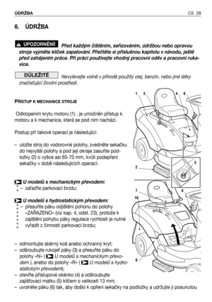 Page 306. ÚDRŽBA 
Před každým čištěním, seřizováním, údržbou nebo opravou
stroje vyjměte klíček zapalování. Přečtěte si příslušnou kapitolu v návodu, ještě
před zahájením práce. Při práci používejte vhodný pracovní oděv a pracovní ruka-
vice.
Nevylévejte volně v přírodě použitý olej, benzín, nebo jiné látky
znečisFující životní prostředí.
P
ŘĺSTUP K MECHANICE STROJE
Odklopením krytu motoru (1) , je umožněn přístup k
motoru a k mechanice, která se pod ním nachází.
Postup při takové operaci je následující:
–...
