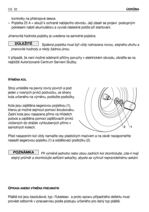 Page 33kontrolky na přístrojové desce.
– Pojistka 25 A = slouží k ochraně nabíjecího obvodu. Její zásah se projeví  postupným
poklesem nabití akumulátoru a vyvolá následné potíže při startování. 
Jmenovitá hodnota pojistky je uvedena na samotné pojistce.
Spálená pojistka musí být vždy nahrazena novou, stejného druhu a
jmenovité hodnoty a nikdy žádnou jinou.
V případě, že není možné odstranit příčiny poruchy v elektrickém obvodu, obraNte se na
nejbližší Autorizované Centrum Servisní Služby.
V
ÝMĚNA KOL
Stroj...