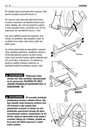 Page 37Při ůdržbě nože používejte silné rukavice. Nůž
pevně uchopte a povolte šroub (1).
Po vyjmutí nože nabruste obě řezné hrany
brusným kotoučem se středně drsným povr-
chem. Dbejte, aby nůž byl správně vyvážen. 
K tomu použijte tyčku o průměru cca 18 mm,
zasunutou do centrálního otvoru v noži.
Aby bylo zajištěno správné fungování, bez
vibrací, je potřebné, aby případný rozdíl ve
vyvážení dvou stran nože nebyl vyšší než
jeden gram.
Je možné jednoduše se přesvědčit o splnění
výše uvedené podmínky, zavěšením...